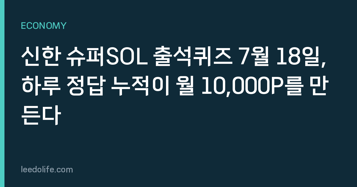 신한 슈퍼SOL 출석퀴즈 7월 18일, 하루 정답 누적이 월 10,000P를 만든다