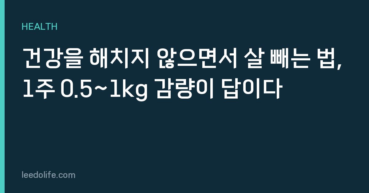 건강을 해치지 않으면서 살 빼는 법, 1주 0.5~1kg 감량이 답이다