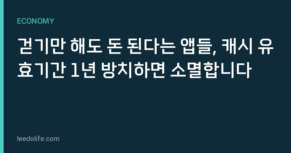 걷기만 해도 돈 된다는 앱들, 캐시 유효기간 1년 방치하면 소멸합니다