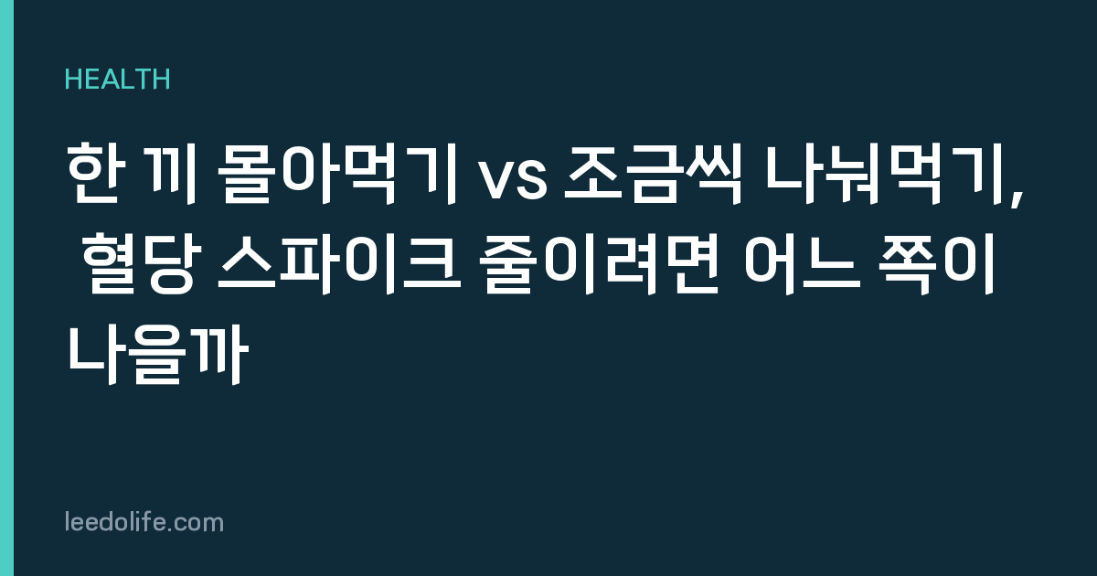 한 끼 몰아먹기 vs 조금씩 나눠먹기, 혈당 스파이크 줄이려면 어느 쪽이 나을까