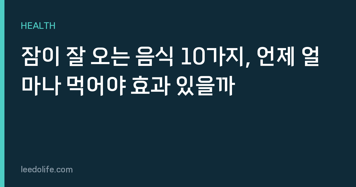 잠이 잘 오는 음식 10가지, 언제 얼마나 먹어야 효과 있을까
