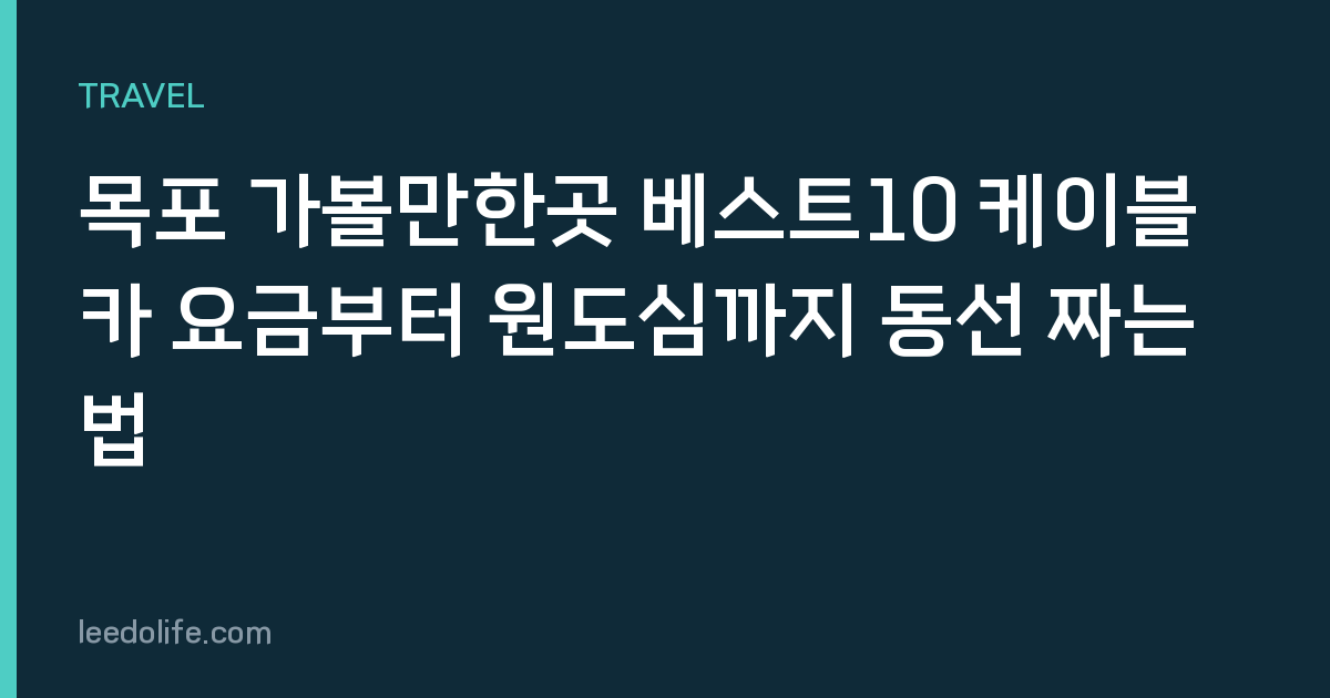 목포 가볼만한곳 베스트10 케이블카 요금부터 원도심까지 동선 짜는 법