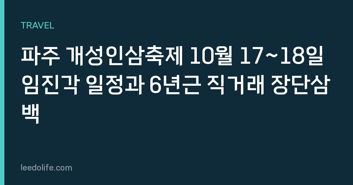 파주 개성인삼축제 10월 17~18일 임진각 일정과 6년근 직거래 장단삼백