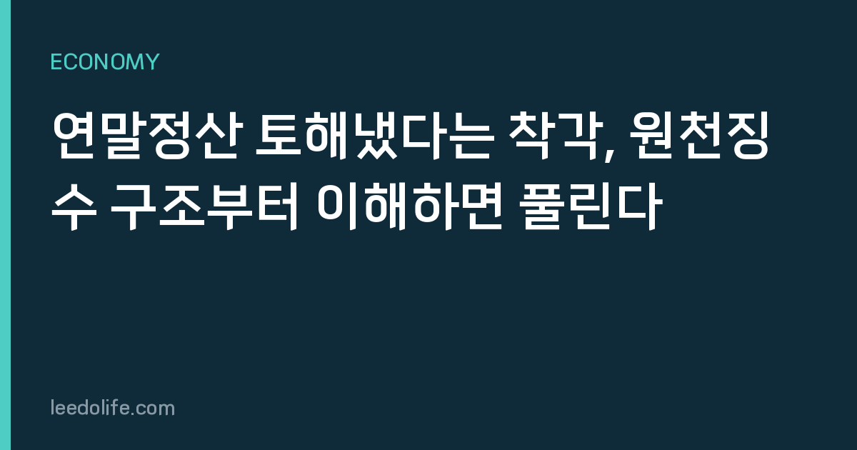 연말정산 토해냈다는 착각, 원천징수 구조부터 이해하면 풀린다