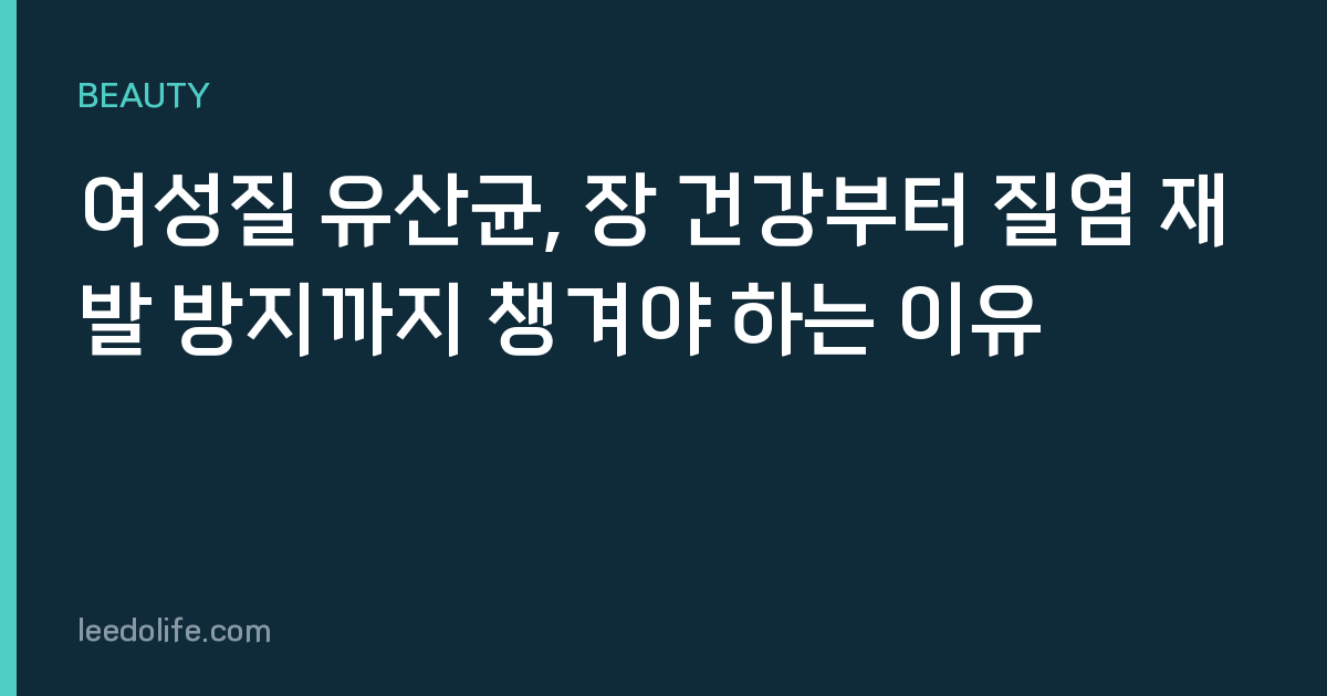 여성질 유산균, 장 건강부터 질염 재발 방지까지 챙겨야 하는 이유
