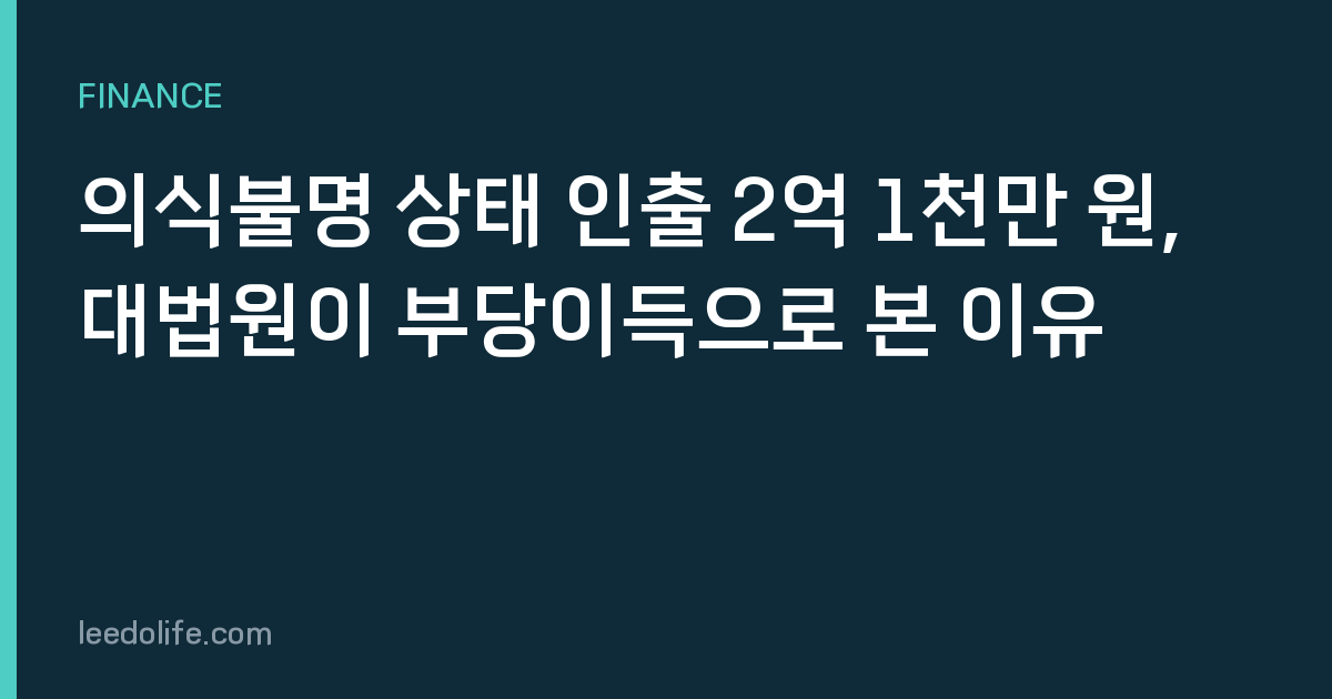 의식불명 상태 인출 2억 1천만 원, 대법원이 부당이득으로 본 이유