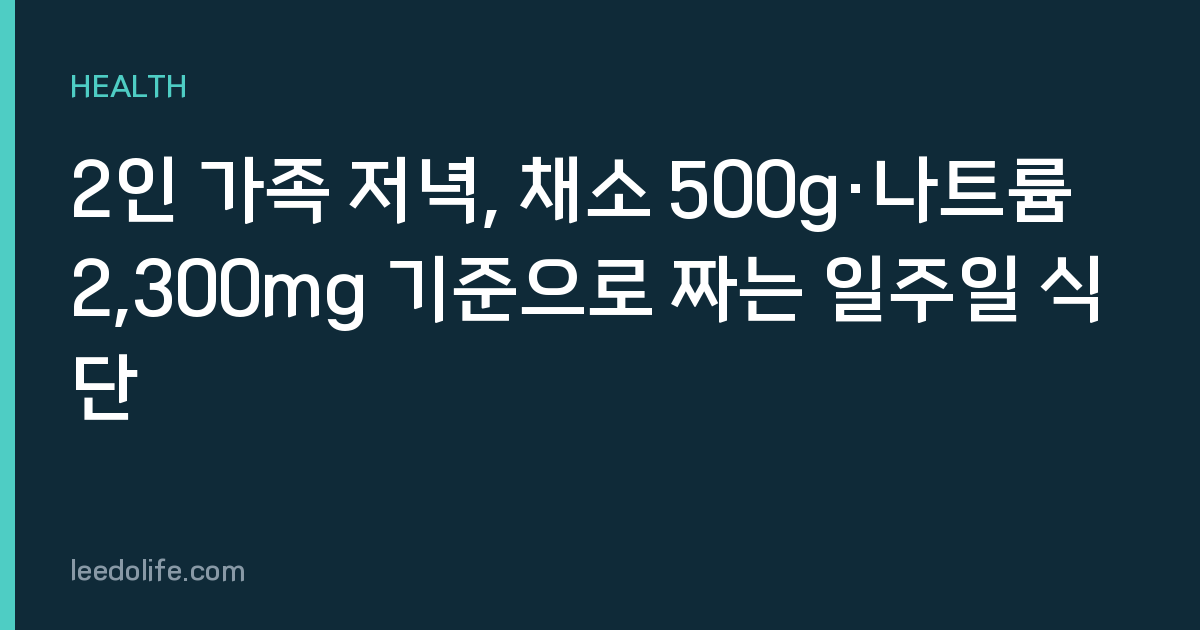 2인 가족 저녁, 채소 500g·나트륨 2,300mg 기준으로 짜는 일주일 식단