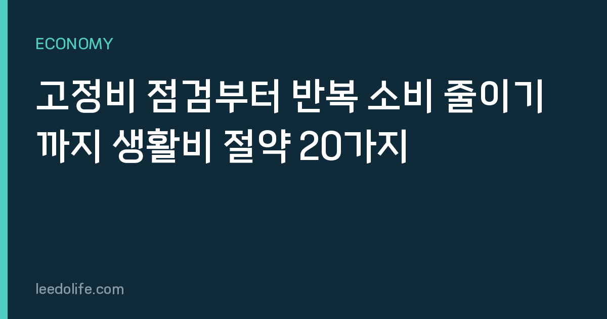 고정비 점검부터 반복 소비 줄이기까지 생활비 절약 20가지