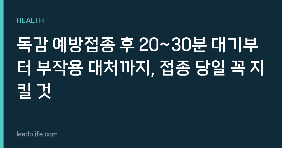 독감 예방접종 후 20~30분 대기부터 부작용 대처까지, 접종 당일 꼭 지킬 것