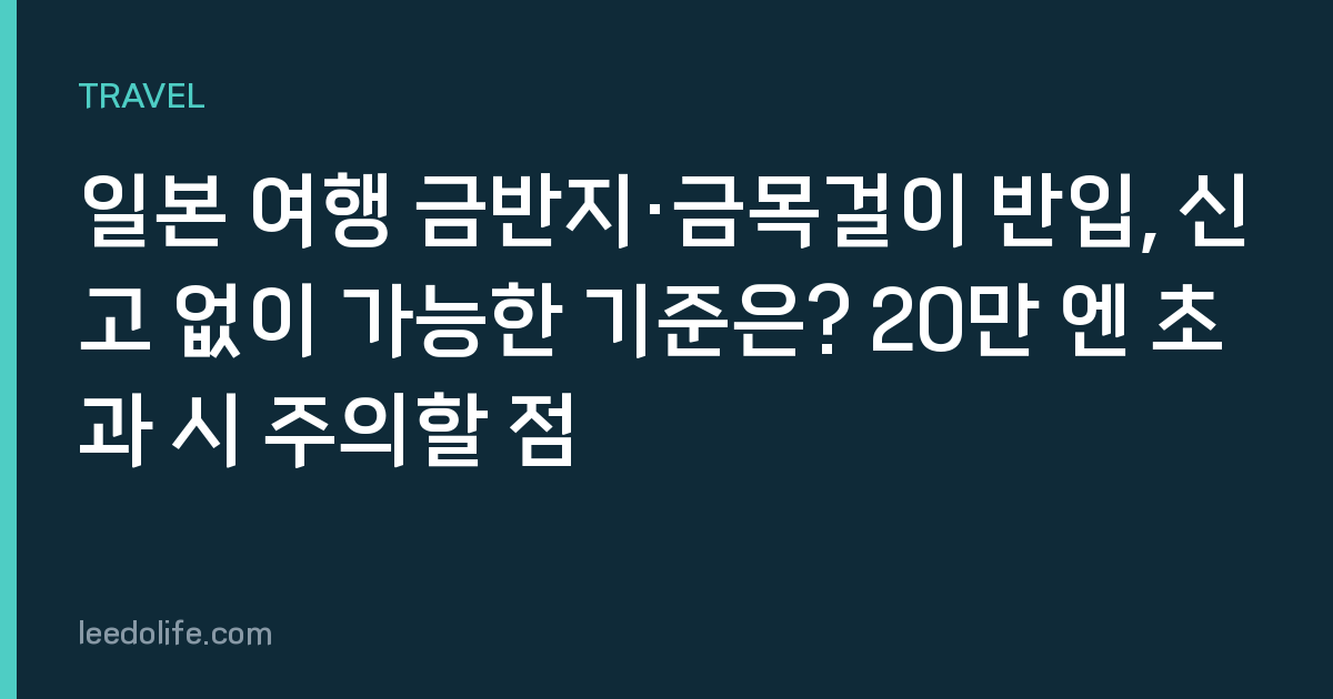 일본 여행 금반지·금목걸이 반입, 신고 없이 가능한 기준은? 20만 엔 초과 시 주의할 점