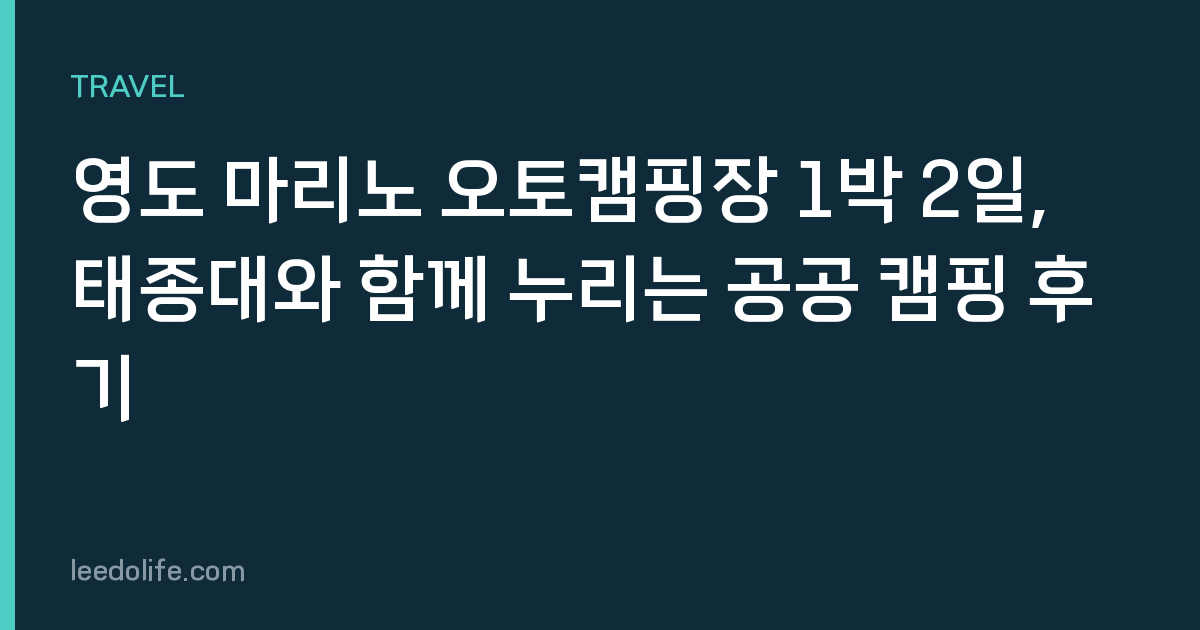 영도 마리노 오토캠핑장 1박 2일, 태종대와 함께 누리는 공공 캠핑 후기