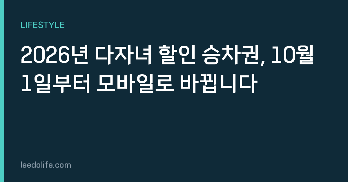 2026년 다자녀 할인 승차권, 10월 1일부터 모바일로 바뀝니다