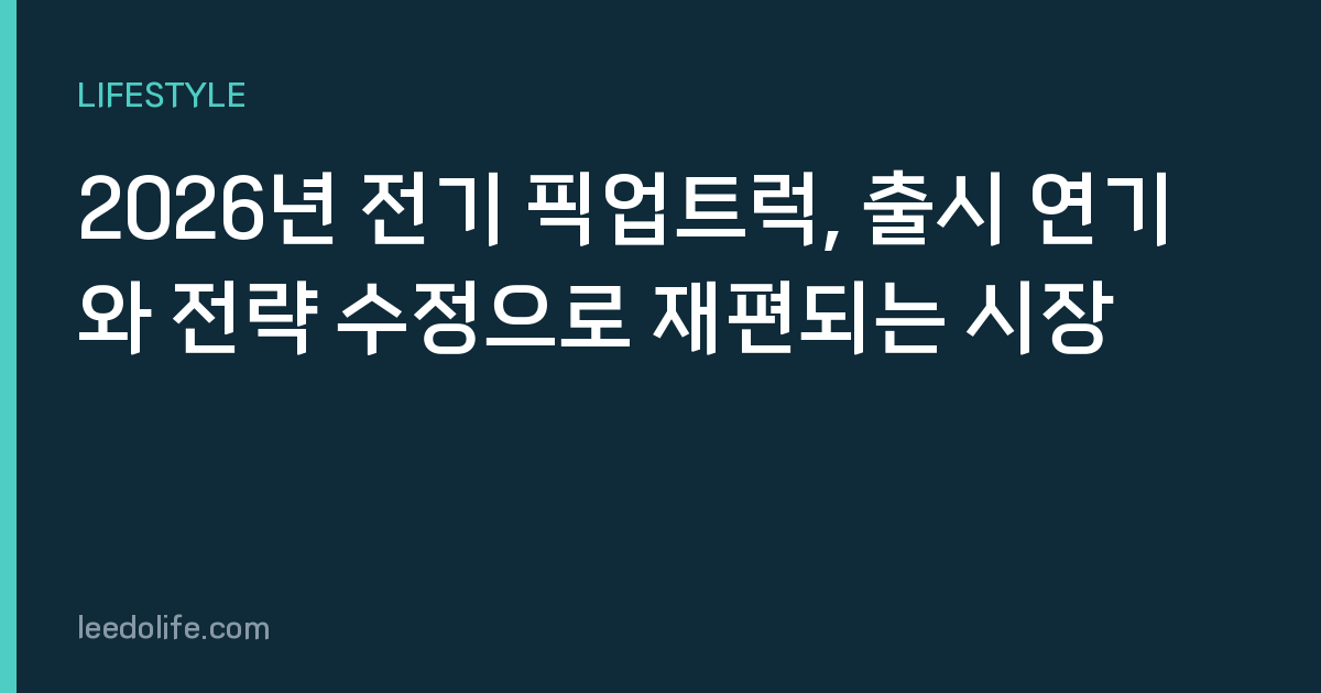 2026년 전기 픽업트럭, 출시 연기와 전략 수정으로 재편되는 시장