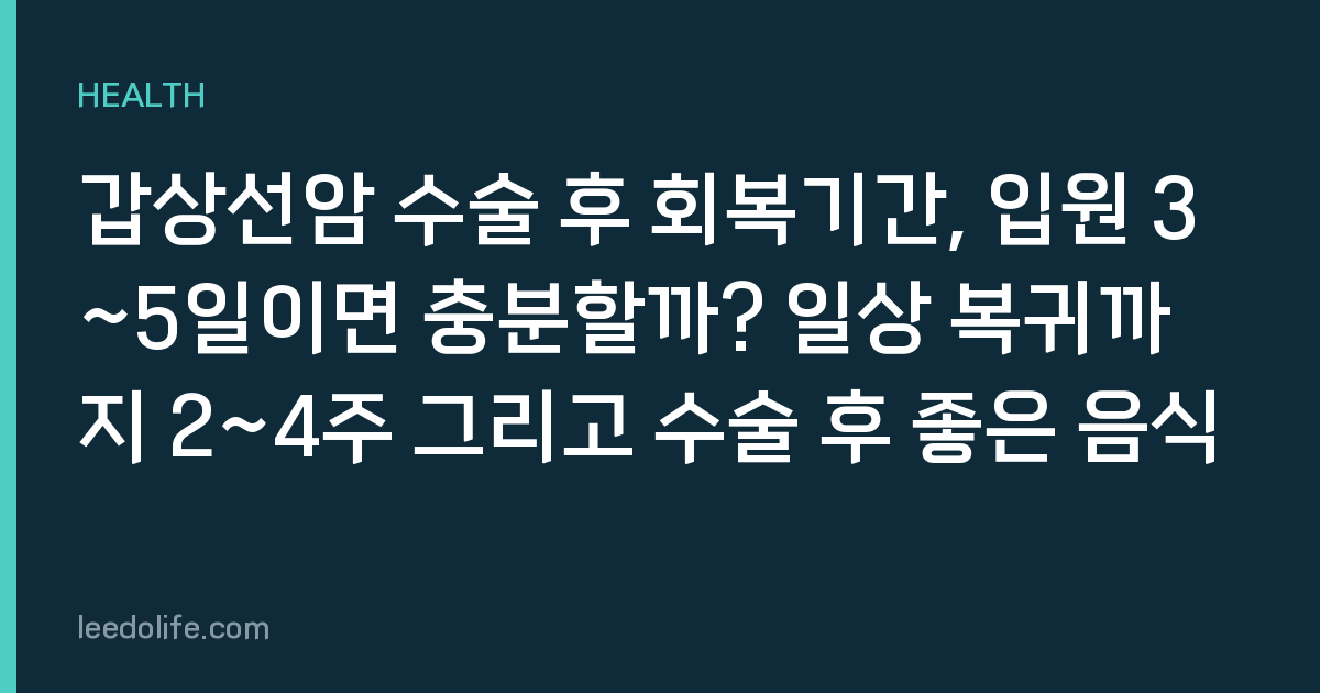 갑상선암 수술 후 회복기간, 입원 3~5일이면 충분할까? 일상 복귀까지 2~4주 그리고 수술 후 좋은 음식