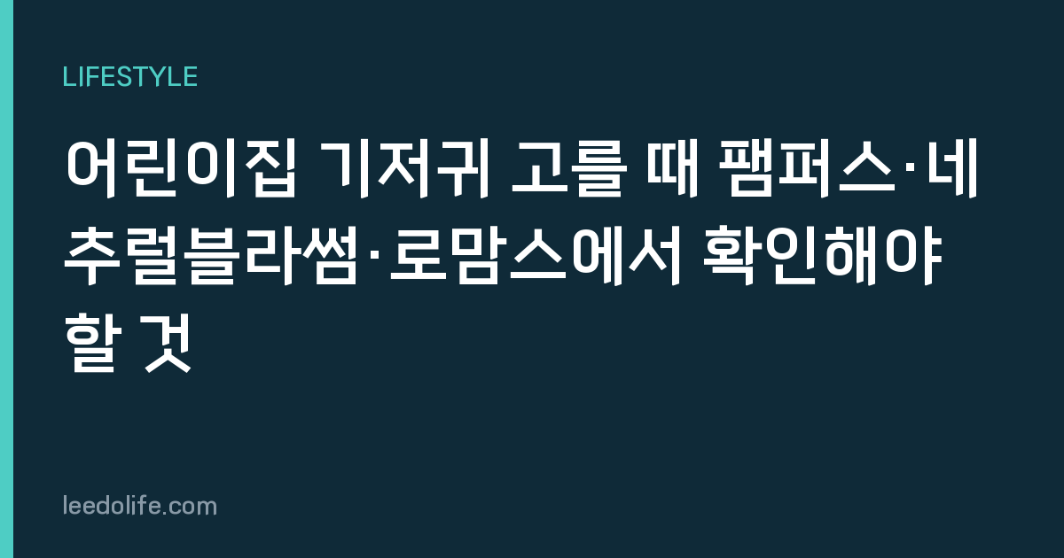 어린이집 기저귀 고를 때 팸퍼스·네추럴블라썸·로맘스에서 확인해야 할 것