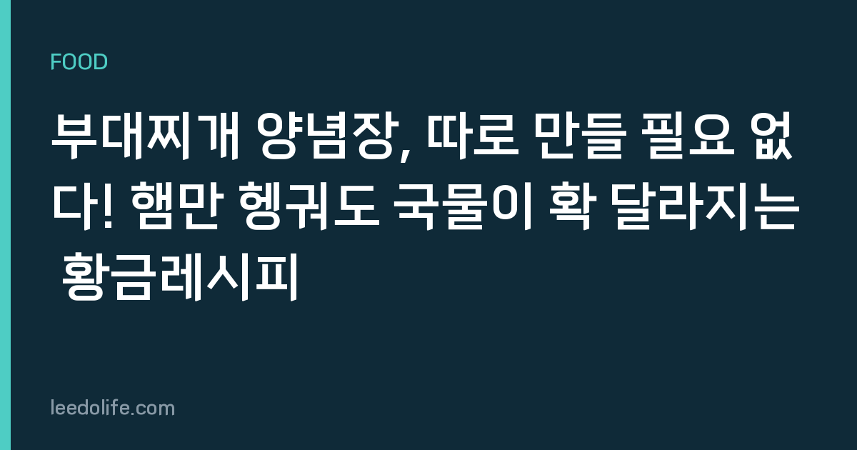 부대찌개 양념장, 따로 만들 필요 없다! 햄만 헹궈도 국물이 확 달라지는 황금레시피