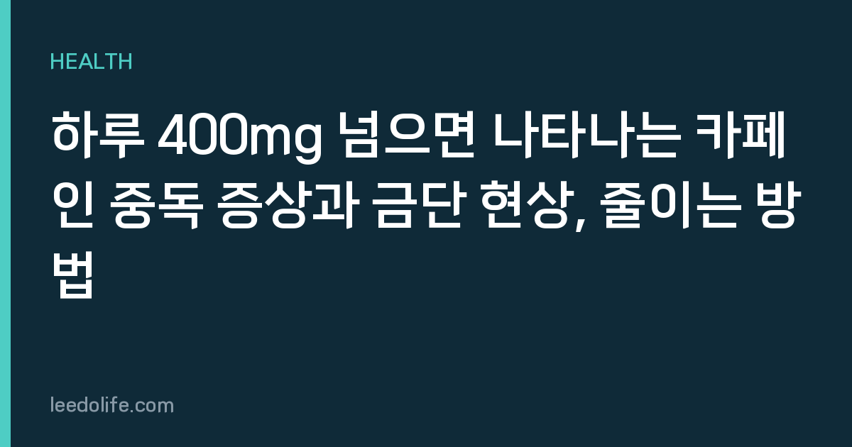 하루 400mg 넘으면 나타나는 카페인 중독 증상과 금단 현상, 줄이는 방법