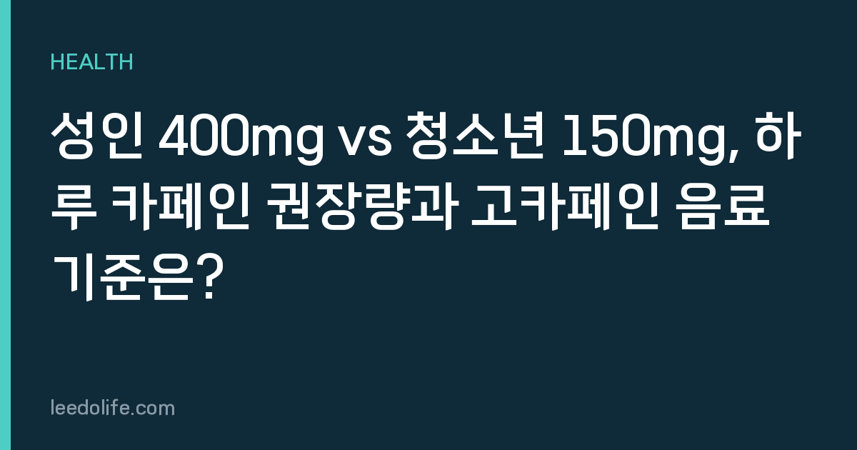 성인 400mg vs 청소년 150mg, 하루 카페인 권장량과 고카페인 음료 기준은?