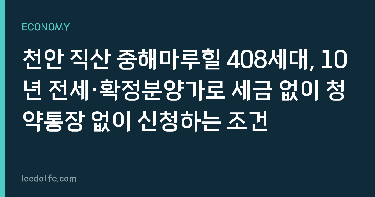 천안 직산 중해마루힐 408세대, 10년 전세·확정분양가로 세금 없이 청약통장 없이 신청하는 조건