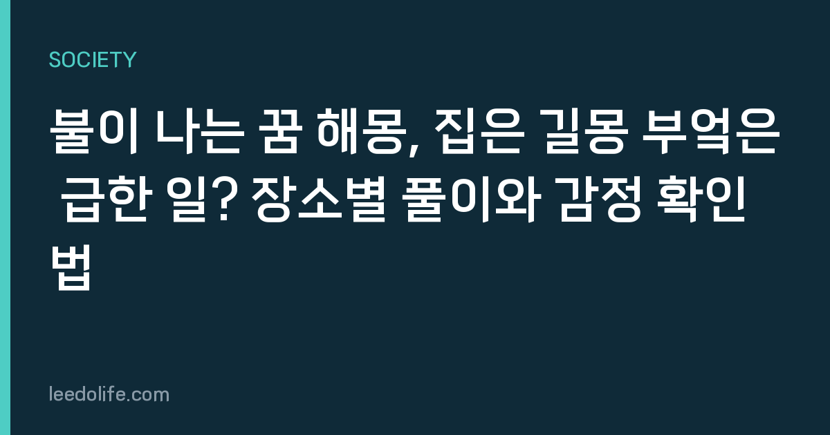 불이 나는 꿈 해몽, 집은 길몽 부엌은 급한 일? 장소별 풀이와 감정 확인법