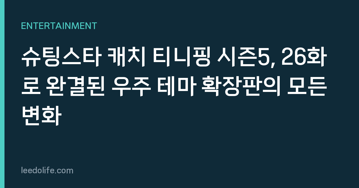 슈팅스타 캐치 티니핑 시즌5, 26화로 완결된 우주 테마 확장판의 모든 변화
