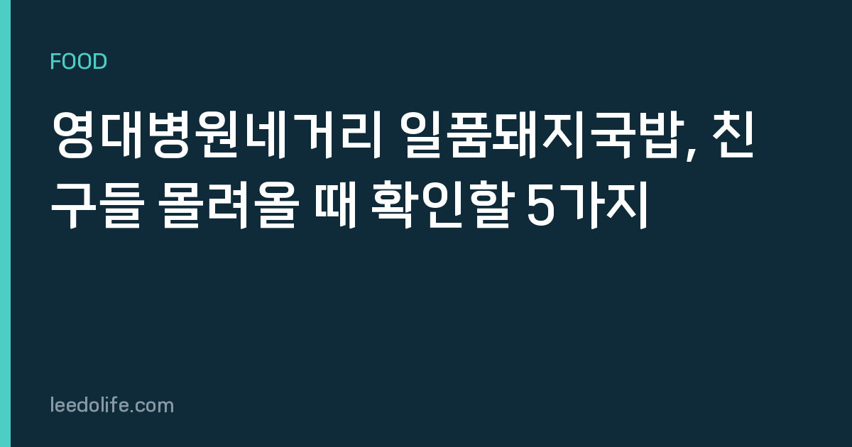 영대병원네거리 일품돼지국밥, 친구들 몰려올 때 확인할 5가지