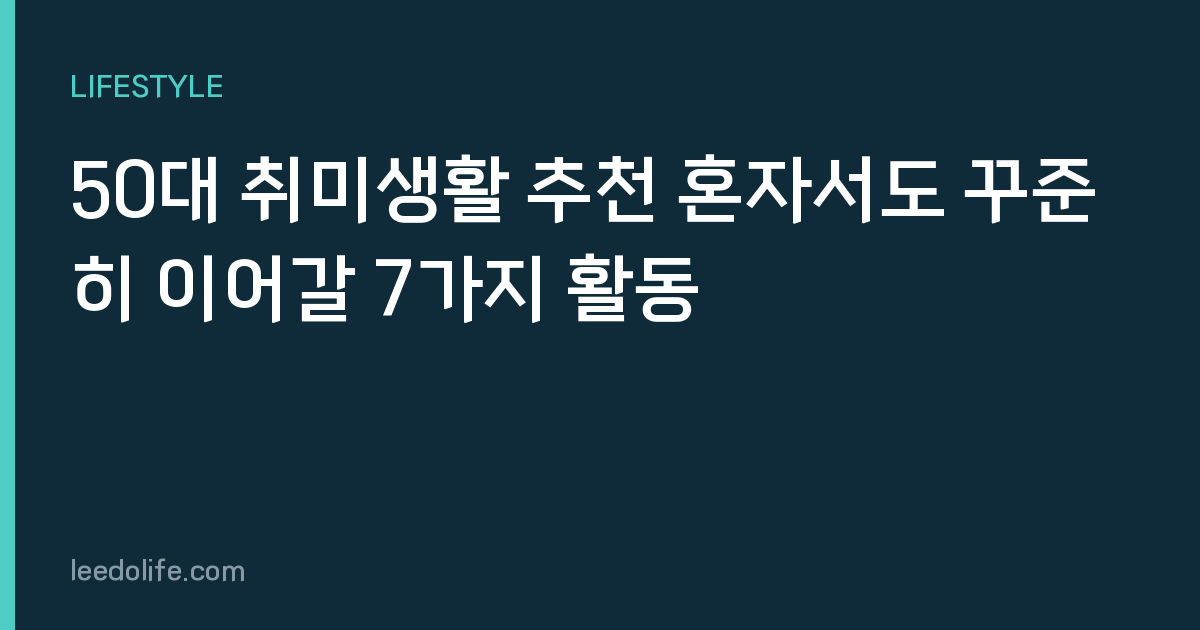 50대 취미생활 추천 혼자서도 꾸준히 이어갈 7가지 활동