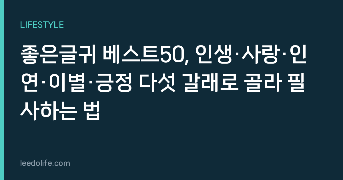 좋은글귀 베스트50, 인생·사랑·인연·이별·긍정 다섯 갈래로 골라 필사하는 법