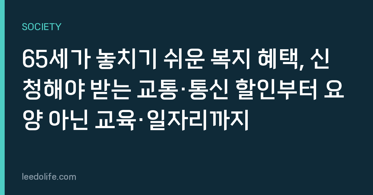 65세가 놓치기 쉬운 복지 혜택, 신청해야 받는 교통·통신 할인부터 요양 아닌 교육·일자리까지
