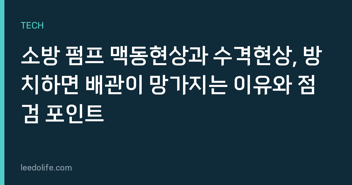 소방 펌프 맥동현상과 수격현상, 방치하면 배관이 망가지는 이유와 점검 포인트