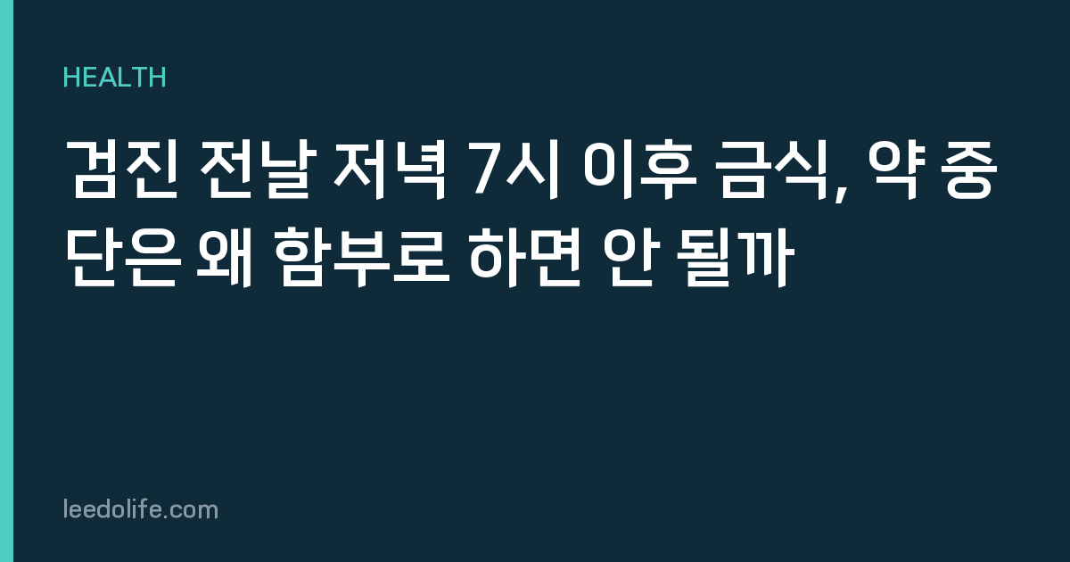 검진 전날 저녁 7시 이후 금식, 약 중단은 왜 함부로 하면 안 될까