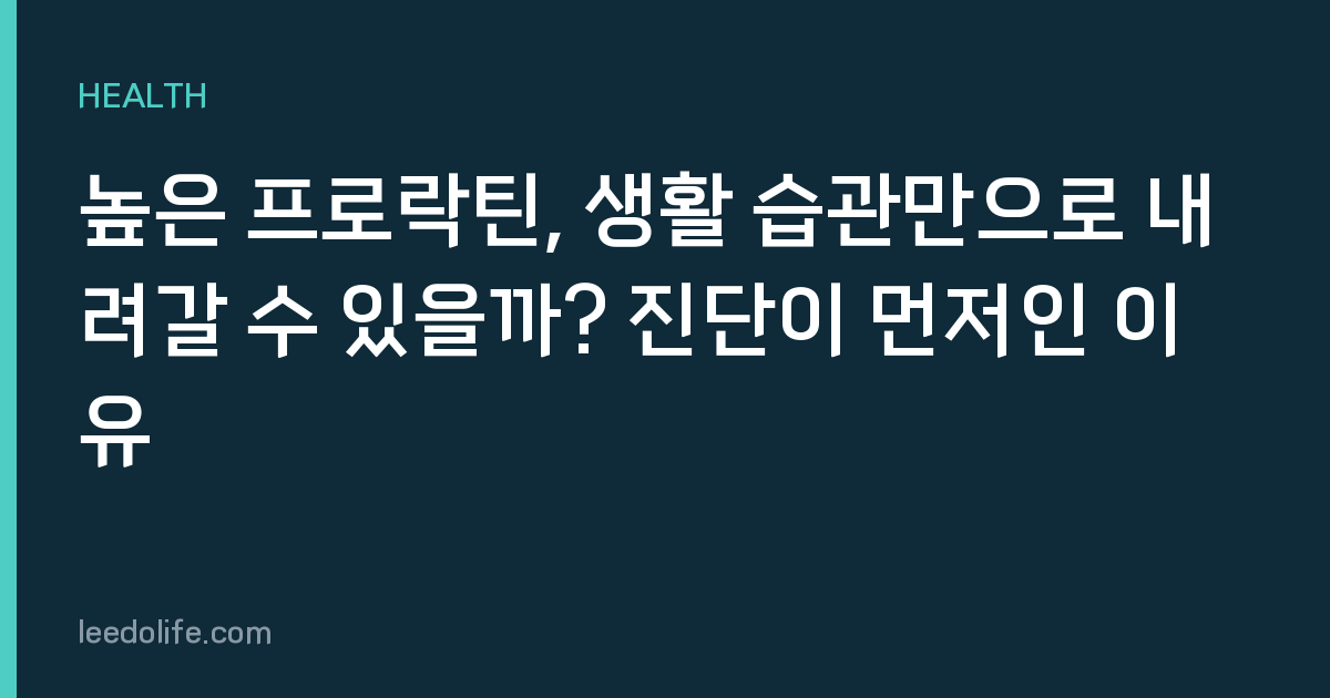 높은 프로락틴, 생활 습관만으로 내려갈 수 있을까? 진단이 먼저인 이유