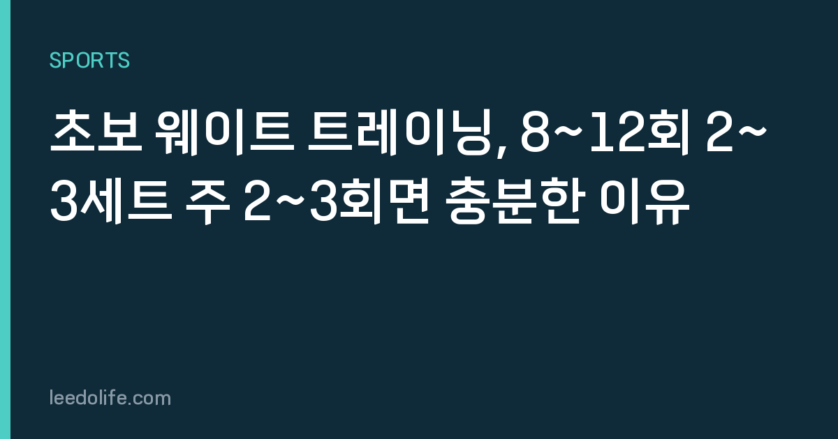 초보 웨이트 트레이닝, 8~12회 2~3세트 주 2~3회면 충분한 이유