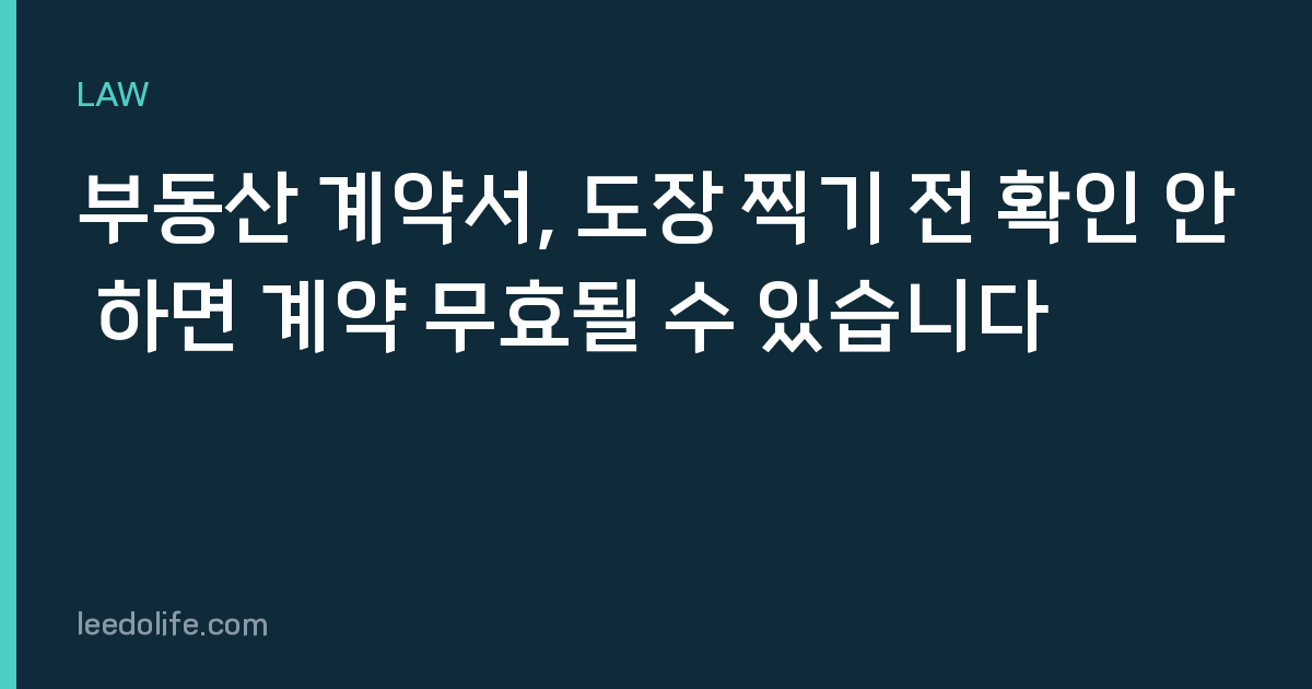 부동산 계약서, 도장 찍기 전 확인 안 하면 계약 무효될 수 있습니다