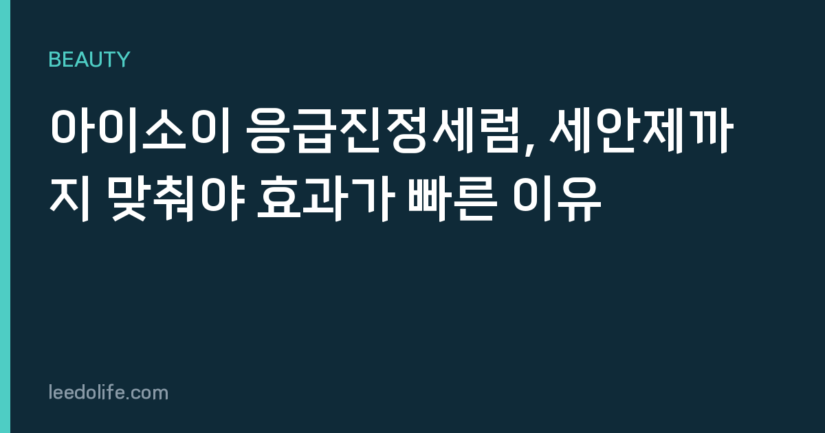 아이소이 응급진정세럼, 세안제까지 맞춰야 효과가 빠른 이유