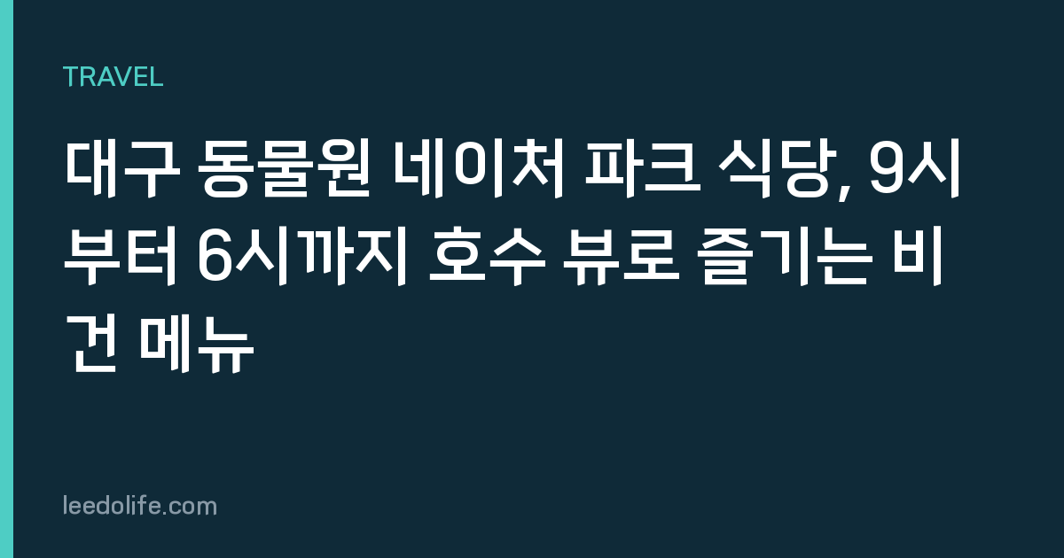 대구 동물원 네이처 파크 식당, 9시부터 6시까지 호수 뷰로 즐기는 비건 메뉴