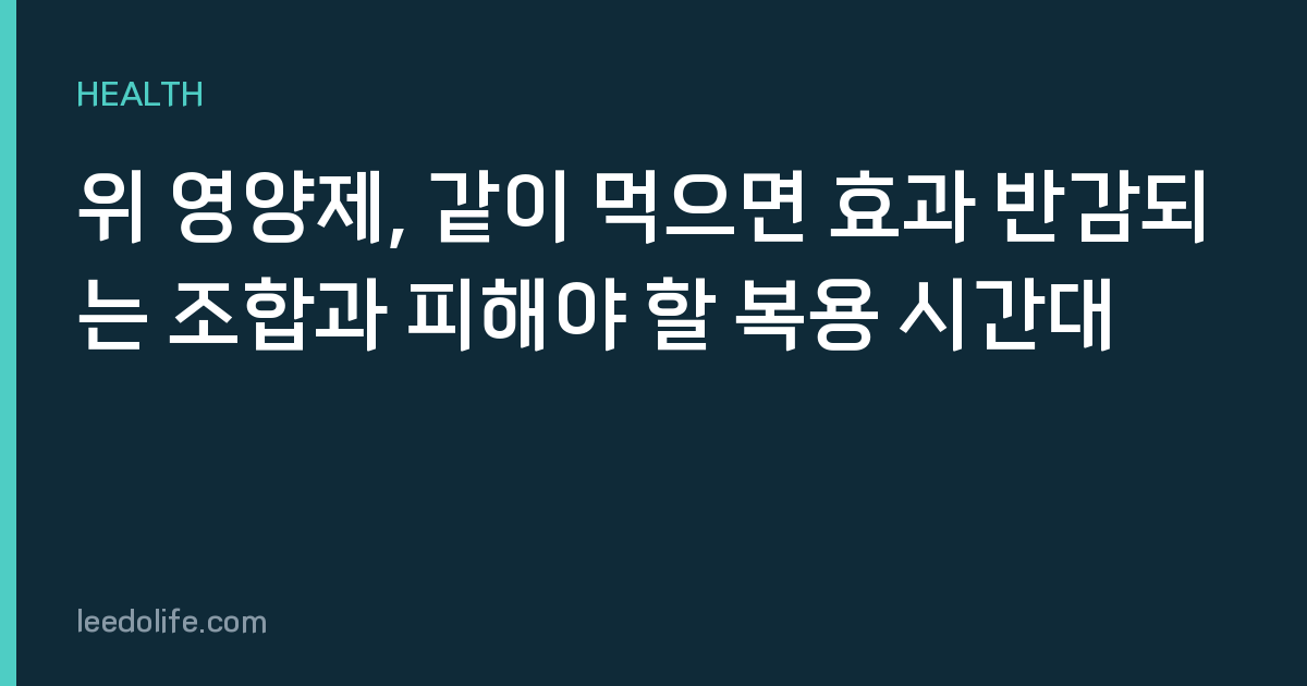 위 영양제, 같이 먹으면 효과 반감되는 조합과 피해야 할 복용 시간대