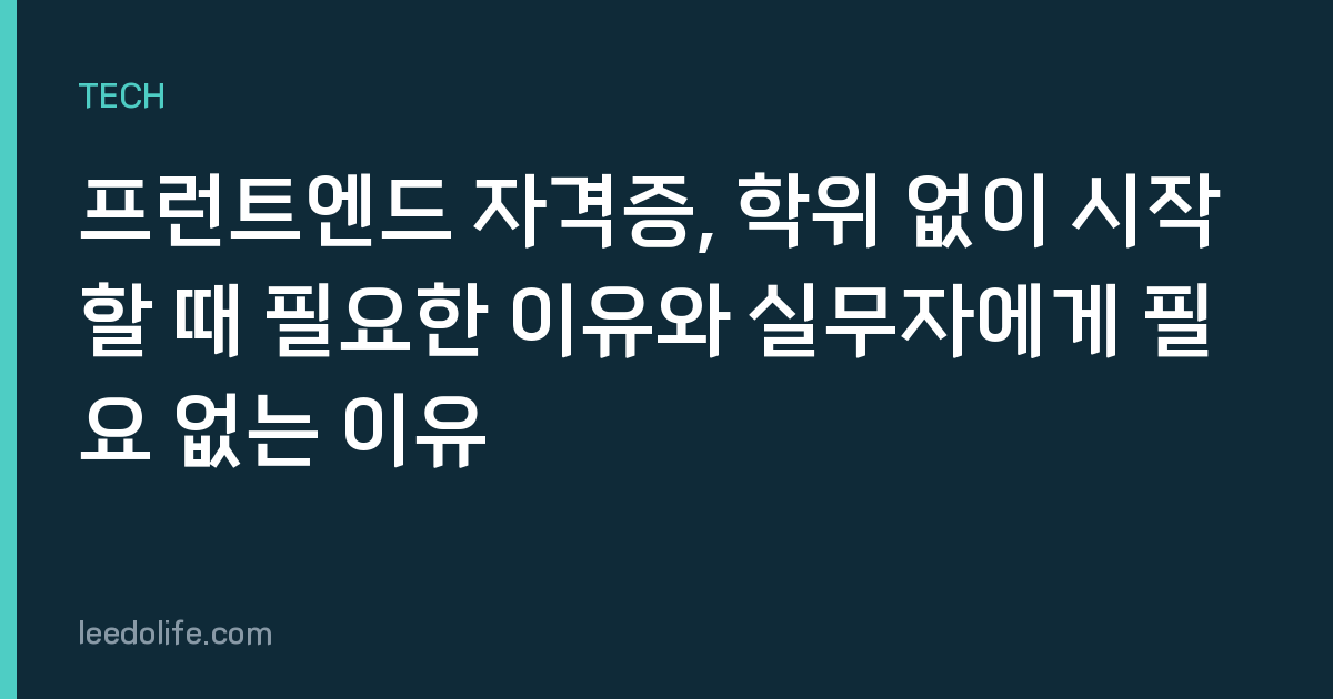프런트엔드 자격증, 학위 없이 시작할 때 필요한 이유와 실무자에게 필요 없는 이유