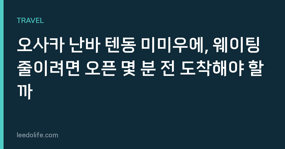 오사카 난바 텐동 미미우에, 웨이팅 줄이려면 오픈 몇 분 전 도착해야 할까