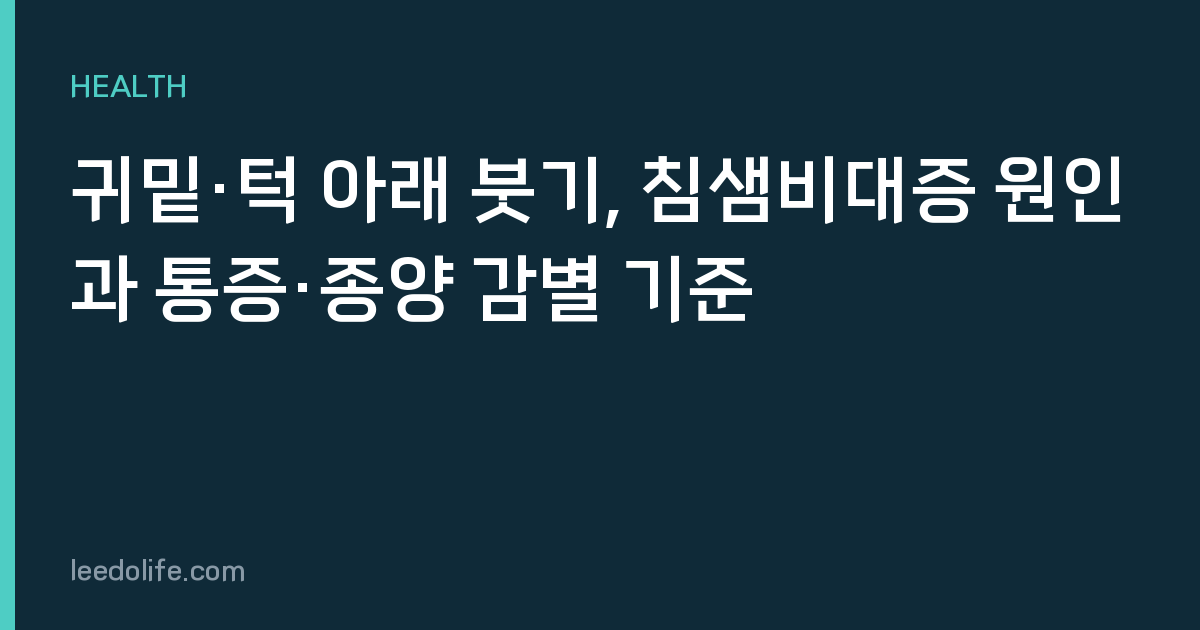 귀밑·턱 아래 붓기, 침샘비대증 원인과 통증·종양 감별 기준