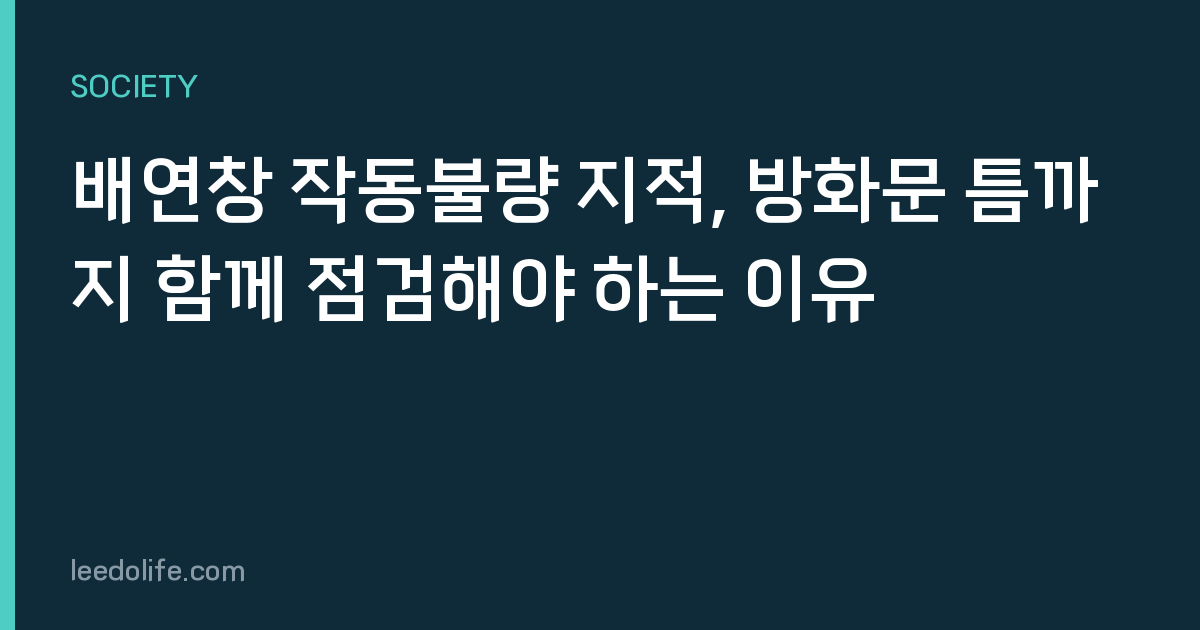 배연창 작동불량 지적, 방화문 틈까지 함께 점검해야 하는 이유