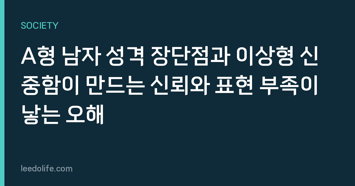 A형 남자 성격 장단점과 이상형 신중함이 만드는 신뢰와 표현 부족이 낳는 오해