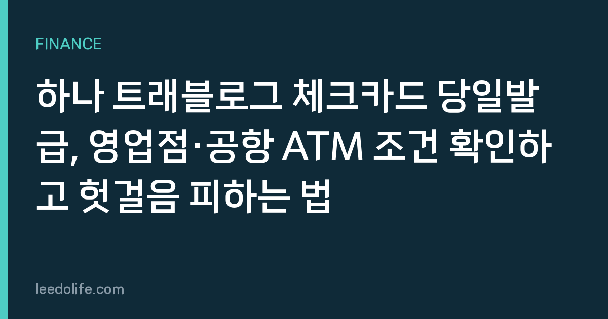 하나 트래블로그 체크카드 당일발급, 영업점·공항 ATM 조건 확인하고 헛걸음 피하는 법