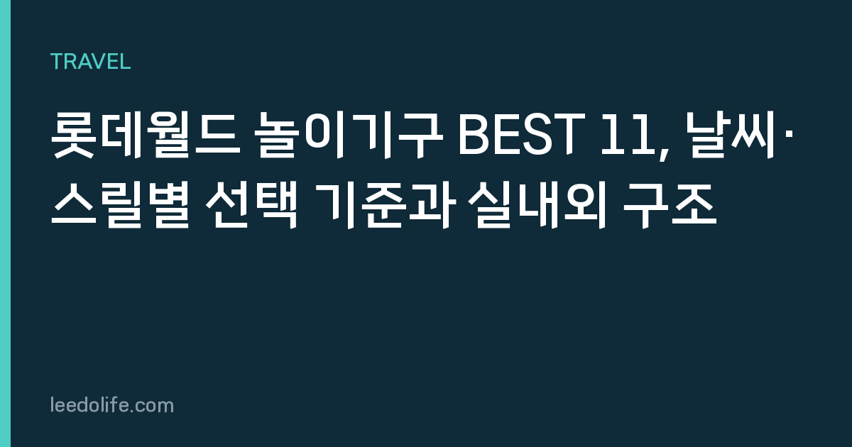 롯데월드 놀이기구 BEST 11, 날씨·스릴별 선택 기준과 실내외 구조