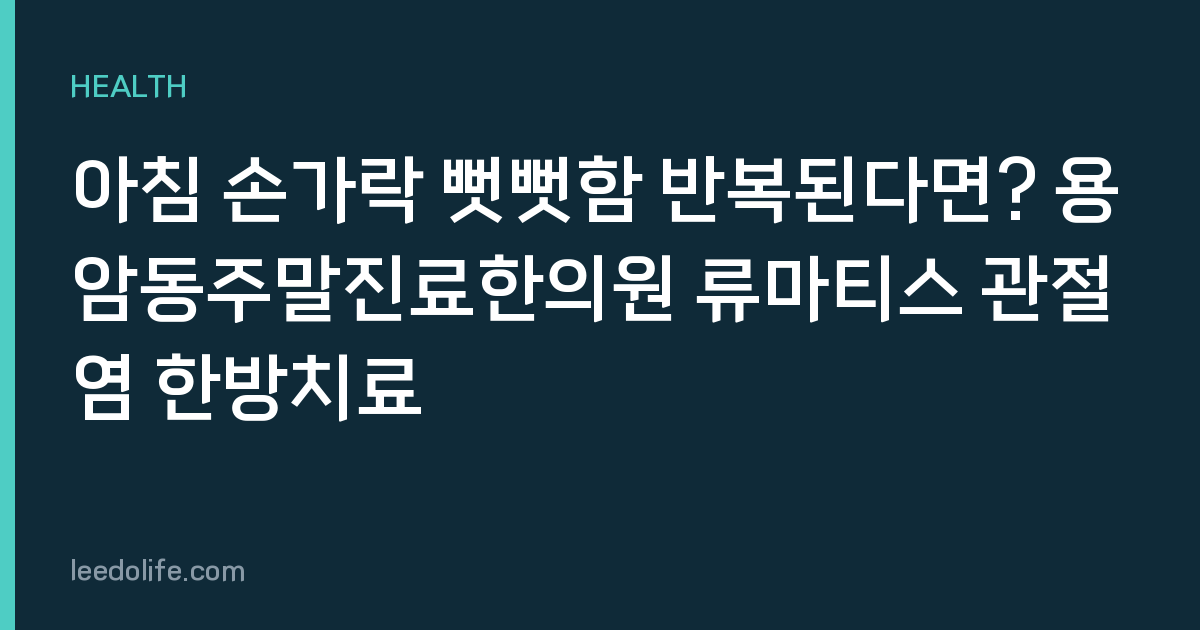 아침 손가락 뻣뻣함 반복된다면? 용암동주말진료한의원 류마티스 관절염 한방치료