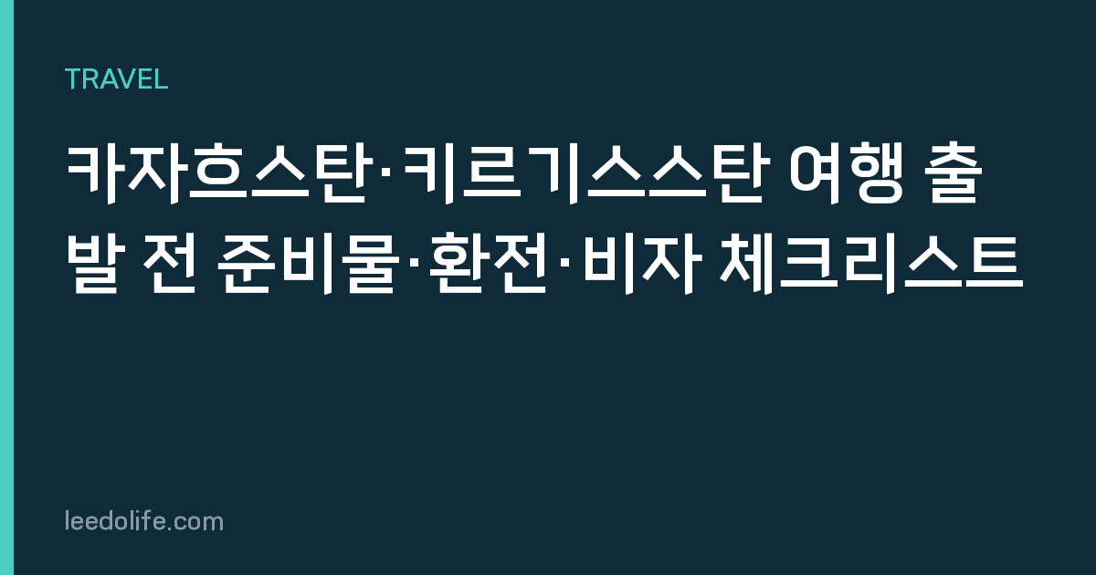 카자흐스탄·키르기스스탄 여행 출발 전 준비물·환전·비자 체크리스트