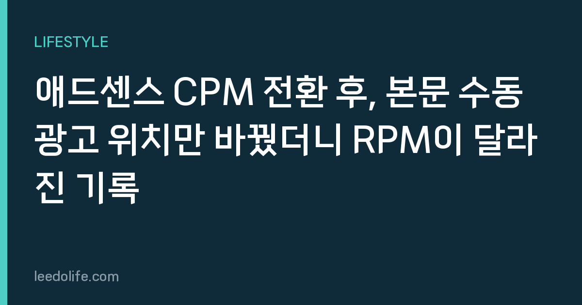 애드센스 CPM 전환 후, 본문 수동 광고 위치만 바꿨더니 RPM이 달라진 기록