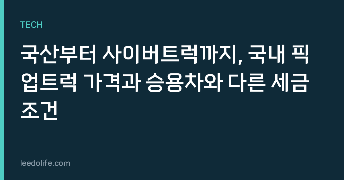국산부터 사이버트럭까지, 국내 픽업트럭 가격과 승용차와 다른 세금 조건