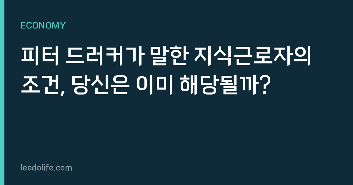 피터 드러커가 말한 지식근로자의 조건, 당신은 이미 해당될까?