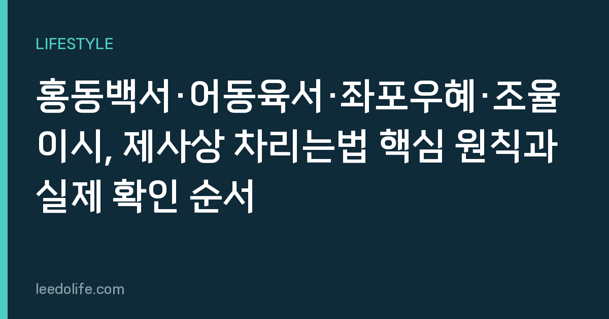 홍동백서·어동육서·좌포우혜·조율이시, 제사상 차리는법 핵심 원칙과 실제 확인 순서